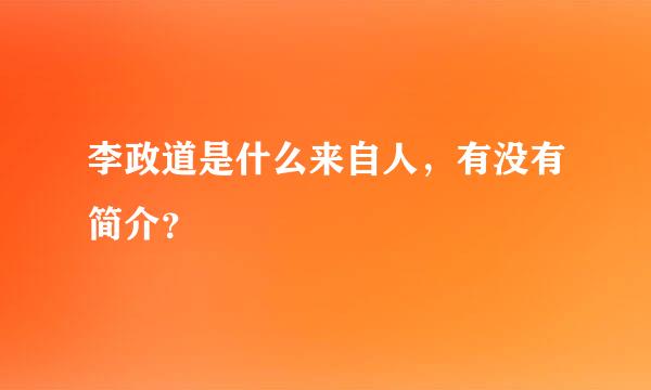 李政道是什么来自人，有没有简介？