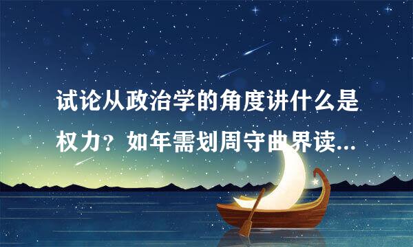 试论从政治学的角度讲什么是权力？如年需划周守曲界读财何理解这一含义？