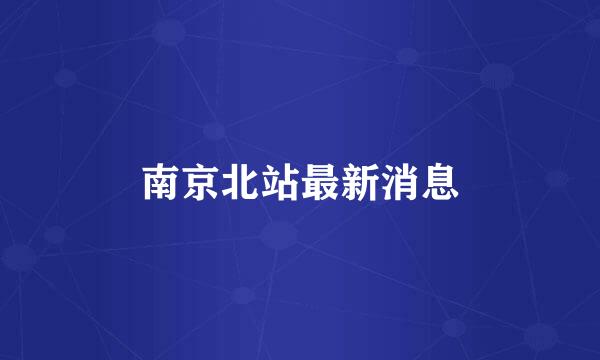 南京北站最新消息