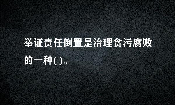 举证责任倒置是治理贪污腐败的一种()。