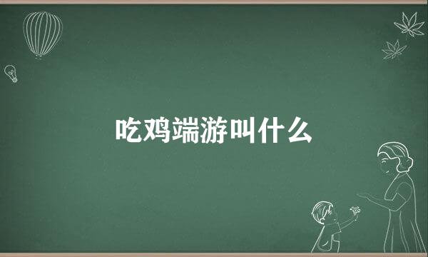 吃鸡端游叫什么