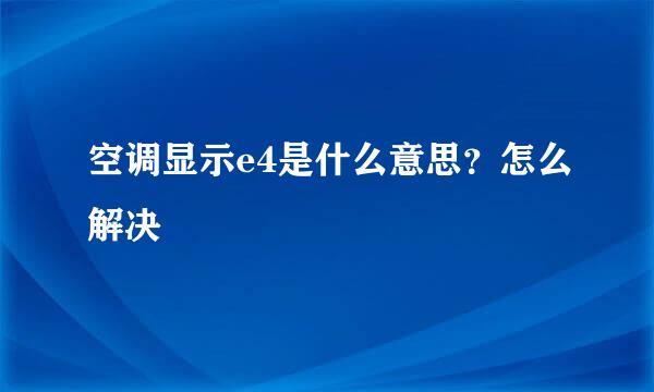 空调显示e4是什么意思？怎么解决