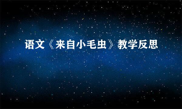 语文《来自小毛虫》教学反思