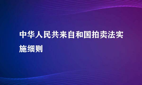 中华人民共来自和国拍卖法实施细则