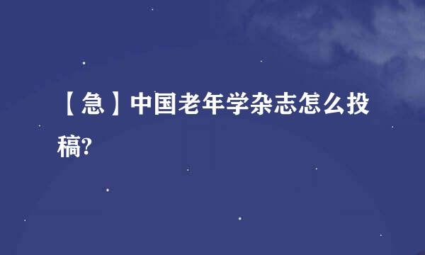 【急】中国老年学杂志怎么投稿?