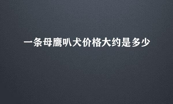 一条母鹰叭犬价格大约是多少