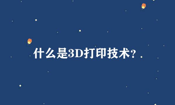 什么是3D打印技术？