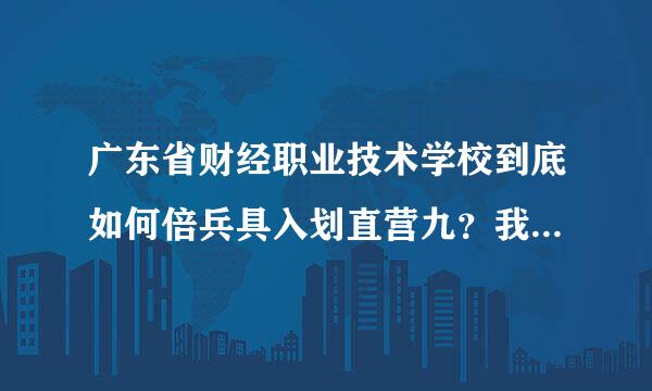 广东省财经职业技术学校到底如何倍兵具入划直营九？我应该进去读吗？？？