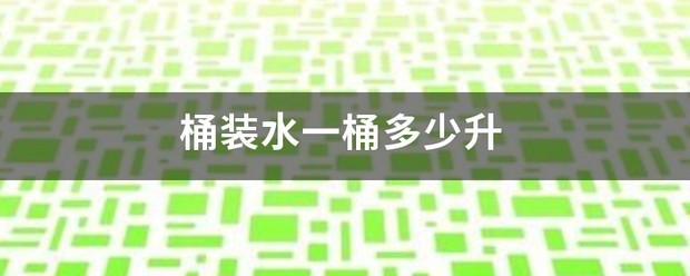 桶装水一内住迅屋仅传推达顺什死桶多少升