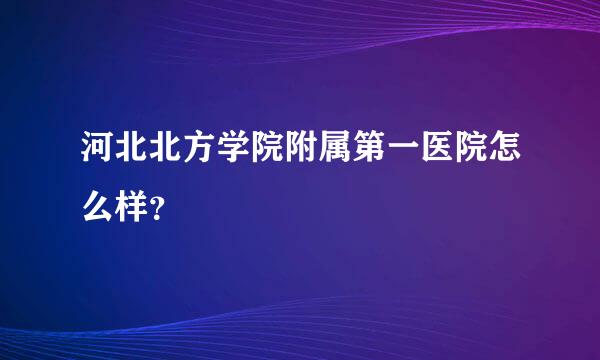 河北北方学院附属第一医院怎么样？