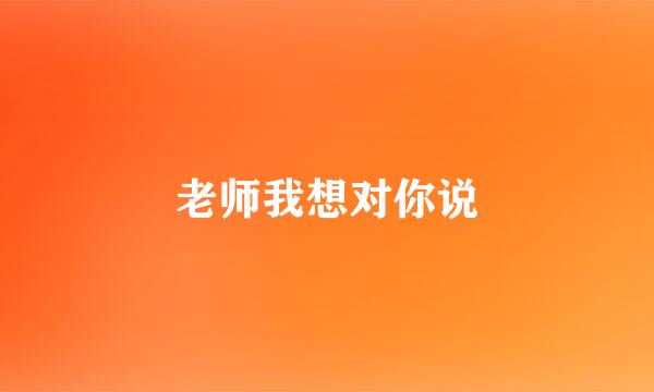 老师我想对你说