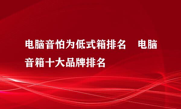 电脑音怕为低式箱排名 电脑音箱十大品牌排名