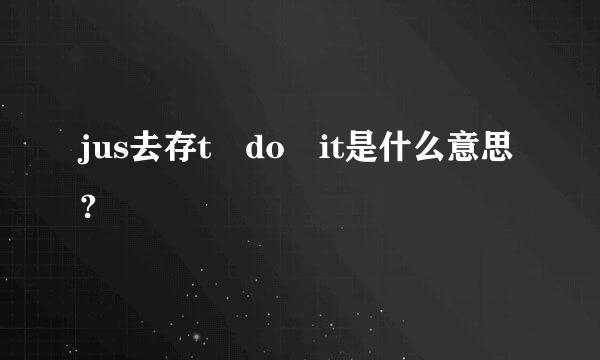 jus去存t do it是什么意思?