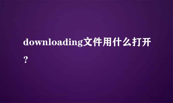 downloading文件用什么打开？