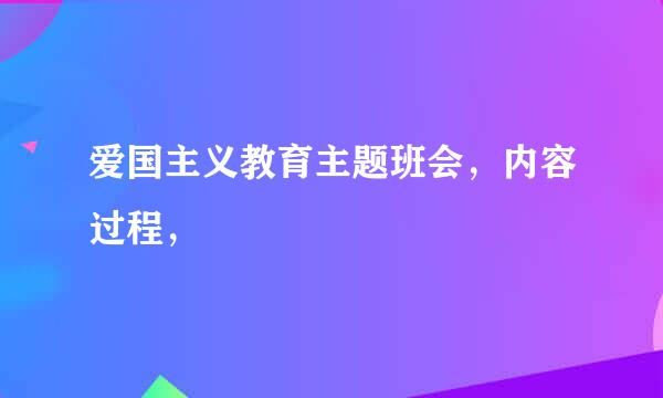 爱国主义教育主题班会，内容过程，