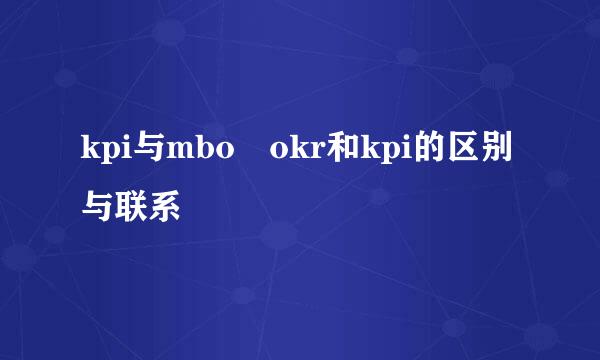 kpi与mbo okr和kpi的区别与联系