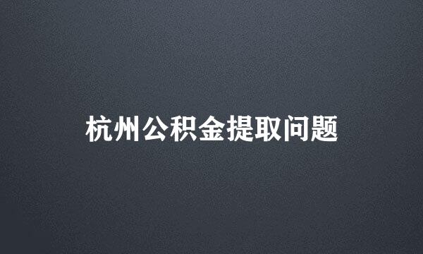 杭州公积金提取问题