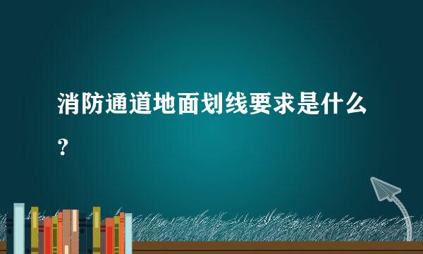 消防通道地面划线要求是什么？