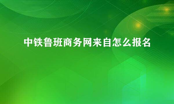 中铁鲁班商务网来自怎么报名