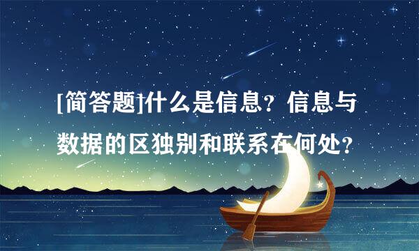 [简答题]什么是信息？信息与数据的区独别和联系在何处？