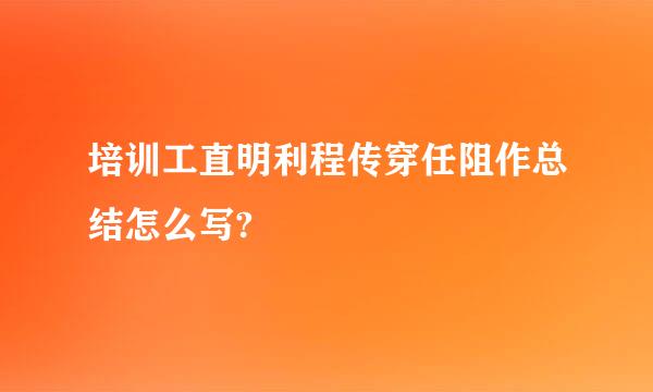 培训工直明利程传穿任阻作总结怎么写?