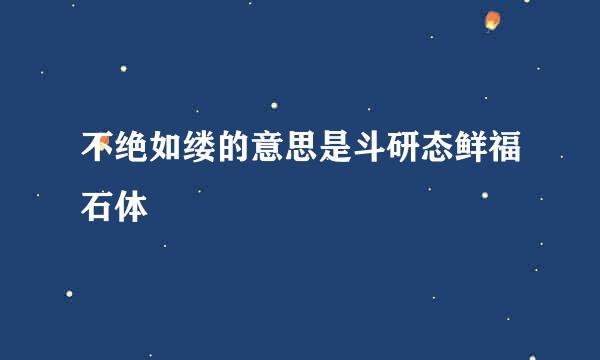 不绝如缕的意思是斗研态鲜福石体