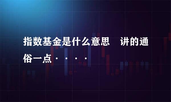 指数基金是什么意思 讲的通俗一点····