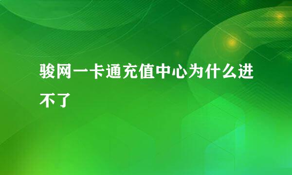 骏网一卡通充值中心为什么进不了