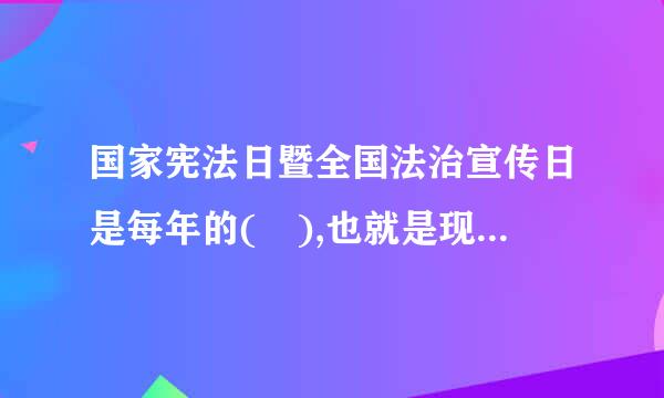 国家宪法日暨全国法治宣传日是每年的( ),也就是现行宪法颁布施行纪念日。