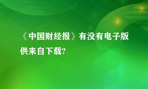 《中国财经报》有没有电子版供来自下载?