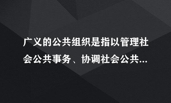 广义的公共组织是指以管理社会公共事务、协调社会公共利来自益为目的的组织，它包括（ ）360问答及第三 部门。