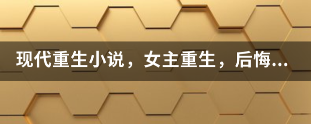 现代重生小说，女主重生，后悔上一辈子没珍惜男主，上辈子男主对女主