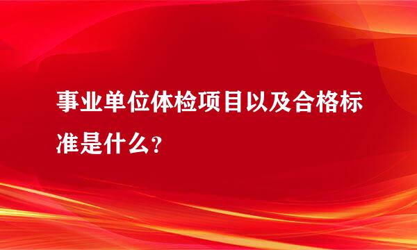 事业单位体检项目以及合格标准是什么？