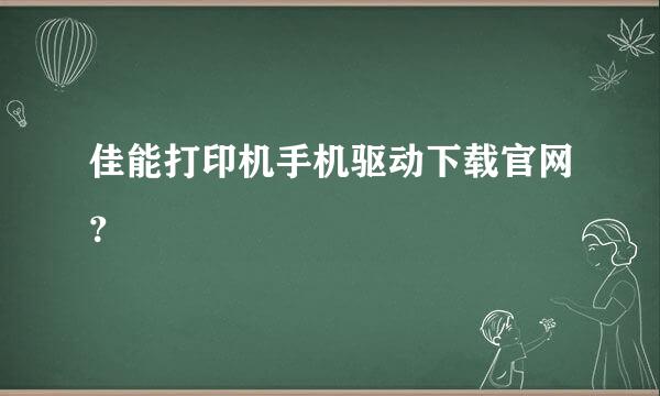 佳能打印机手机驱动下载官网？