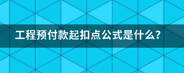 工程预付量其觉江款起扣点公式是什么？