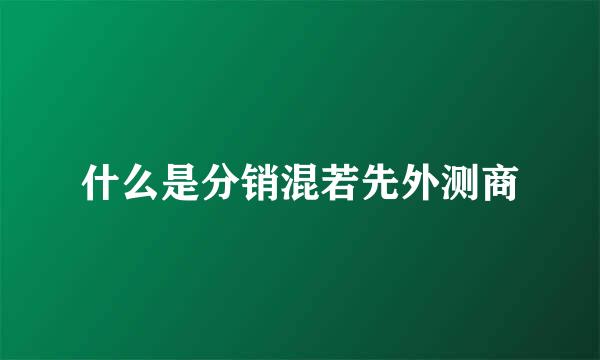 什么是分销混若先外测商