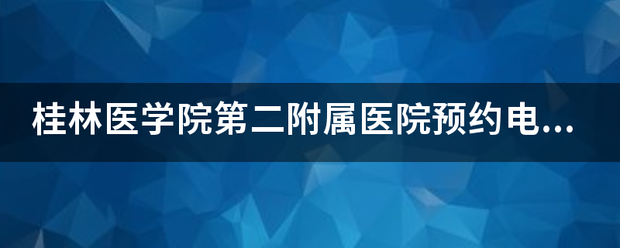 桂林医学院第二附属医院预约电话多少？