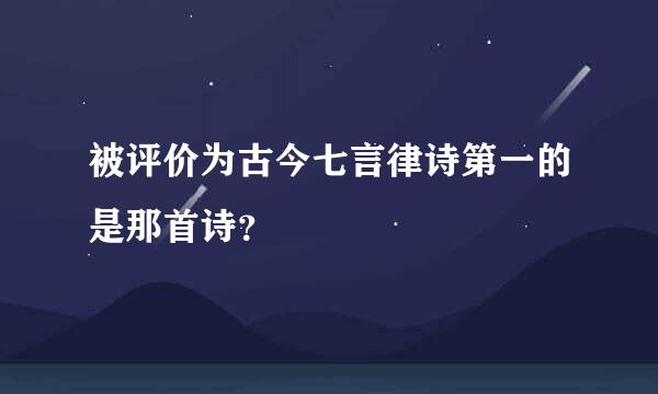 被评价为古今七言律诗第一的是那首诗？