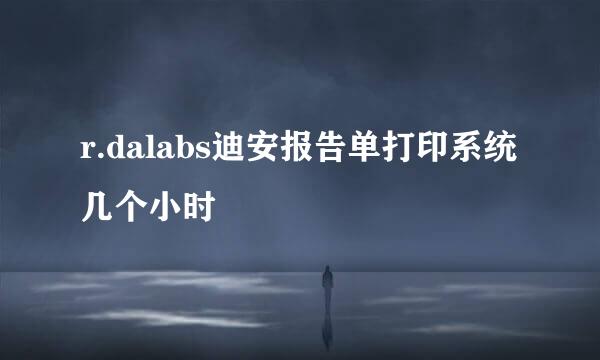 r.dalabs迪安报告单打印系统几个小时