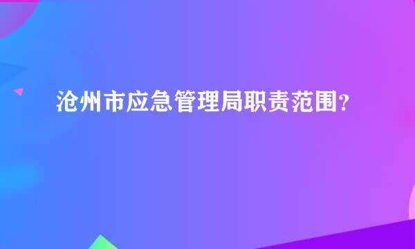 沧州市应急管理局职责范围？