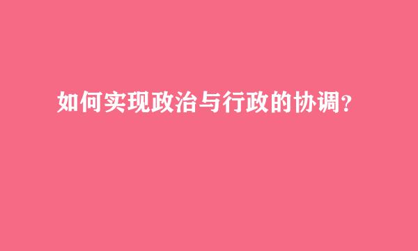 如何实现政治与行政的协调？