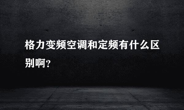 格力变频空调和定频有什么区别啊？