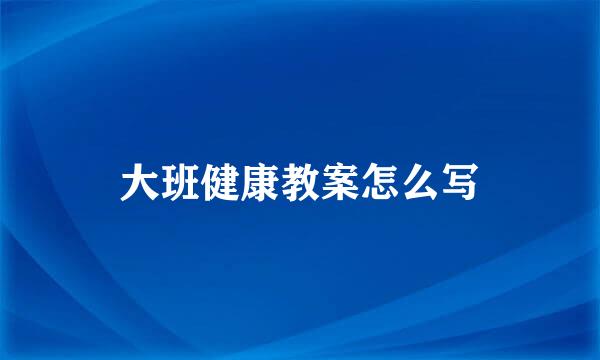 大班健康教案怎么写