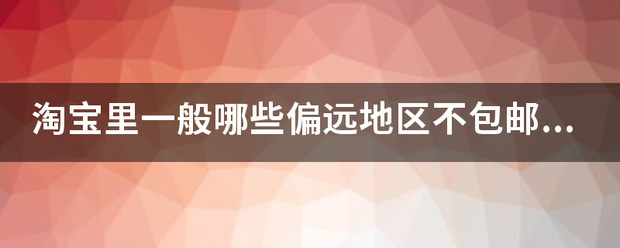 淘宝里一般哪些偏远地区不包邮的，明细一点的．