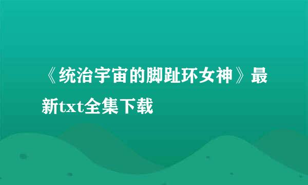 《统治宇宙的脚趾环女神》最新txt全集下载