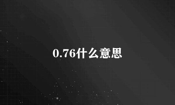 0.76什么意思