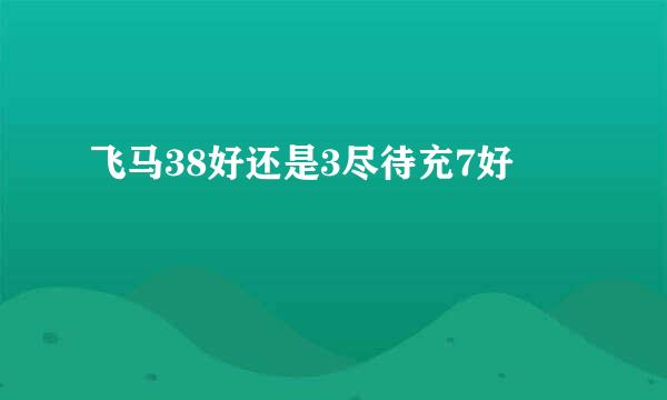 飞马38好还是3尽待充7好