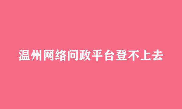 温州网络问政平台登不上去