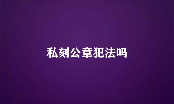 私刻公章犯法吗