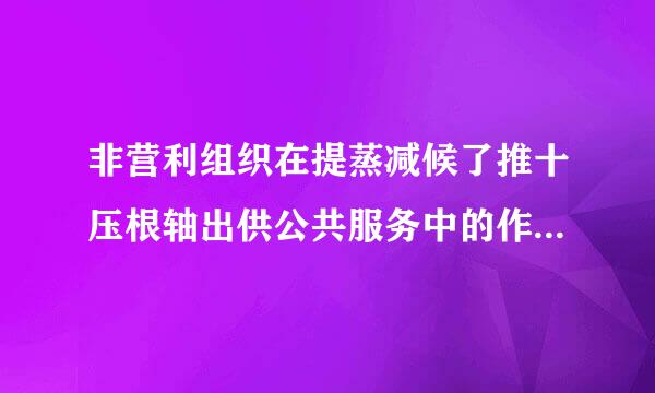 非营利组织在提蒸减候了推十压根轴出供公共服务中的作用表现有哪些